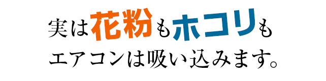 実は花粉もホコリもエアコンは吸い込みます。